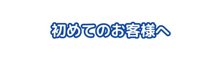 初めてのお客様へ